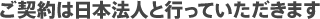 ご契約は日本法人と行っていただきます